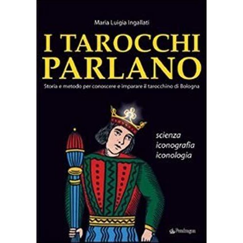 I Tarocchi Parlano. Storia E Metodo Per Conoscere E Imparare Il Tarocchino Di Bologna. Scienza, Iconografia, Iconologia