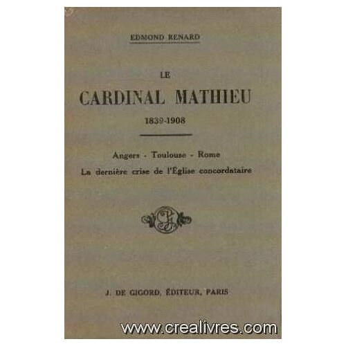 Le Cardinal Mathieu 1839-1908 Anger -Toulouse -Rome -La Dernière Crise De L'eglise Concodataire