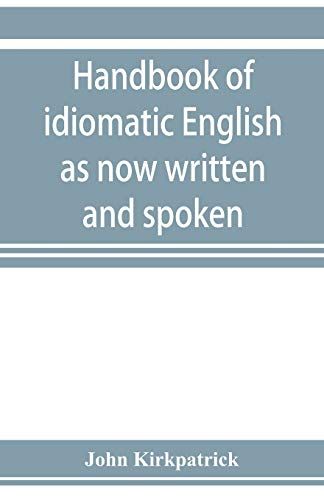Handbook Of Idiomatic English As Now Written And Spoken