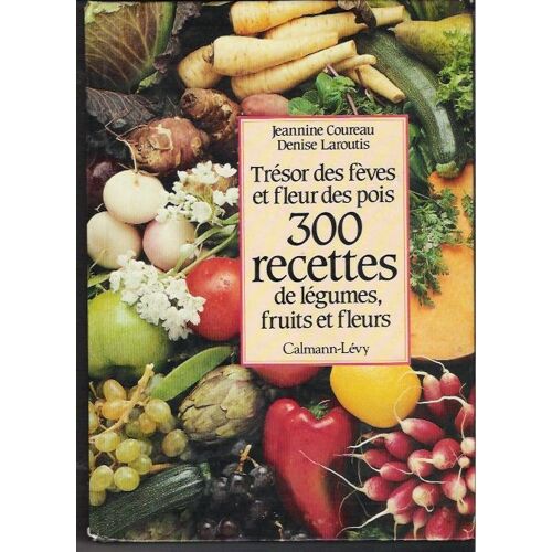 300 Recettes De Légumes, Fruits Et Fleurs - Trésor Des Fèves Et Fleurs Des Pois