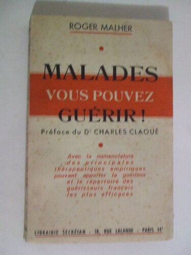 Malades Vous Pouvez Guerir! Avec La Nomenclature Des Principales Thérapeutiques Empiriques Pouvant Apporter La Guérison Et Le Répertoire Des Guérisseurs Français Les Plus Efficaces