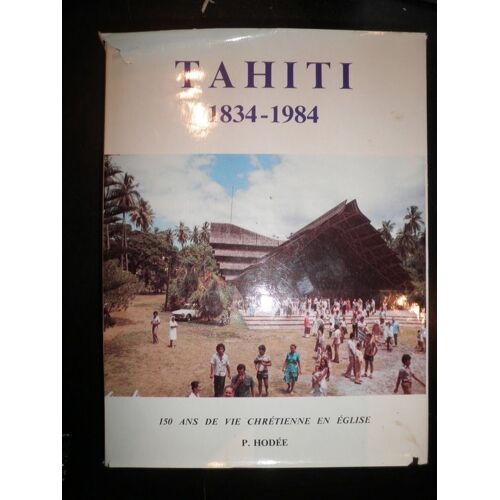 Tahiti, 1834-1984. 150 Ans De Vie Chrétienne En Église