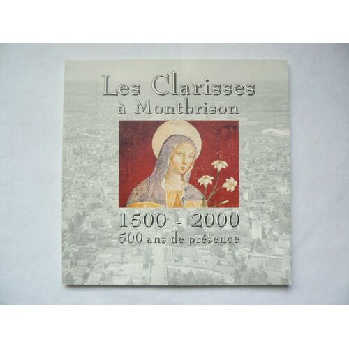 Les Clarisses À Montbrison. 1500 - 2000. 500 Ans De Présence