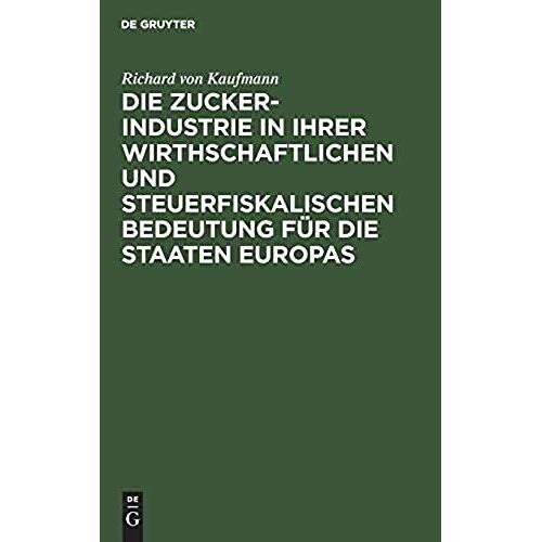 Die Zucker-Industrie In Ihrer Wirthschaftlichen Und Steuerfiskalischen Bedeutung Für Die Staaten Europas