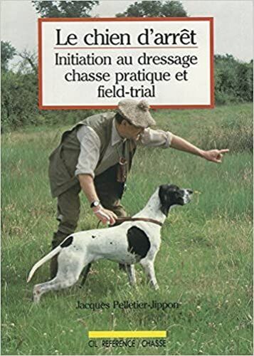 Le Chien D Arrêt - Initiation Au Dressage Chasse Pratique Et Field-Trial