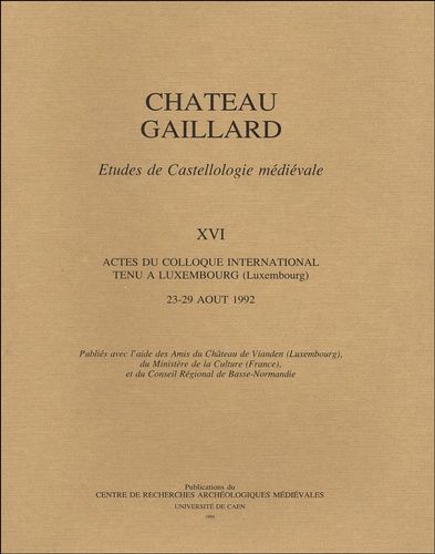 Château Gaillard - Tome Xvi, Actes Du Colloque International Tenu À Luxembourg, 23-29 Août 1992