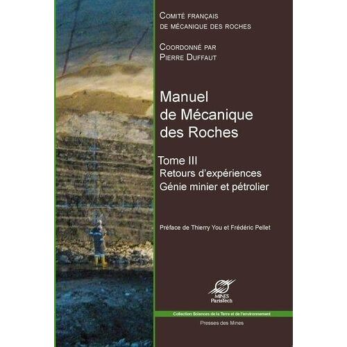 Manuel De Mécanique Des Roches - Tome 3, Génie Minier Et Pétrolier : Retours D'expériences, Exploitation Des Mines, Du Pétrole, Du Sel, Stockage Souterrain