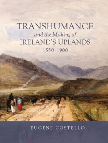 Transhumance And The Making Of Ireland's Uplands, 1550-1900