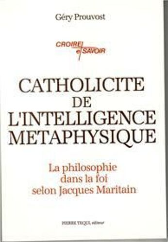 Catholicité De L'intelligence Métaphysique - La Philosophie Dans La Foi Selon Jacques Maritain