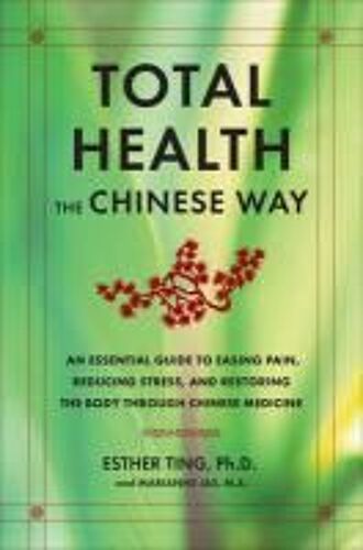Total Health The Chinese Way: An Essential Guide To Easing Pain, Reducing Stress, Treating Illness, And Restoring The Body Through Traditional Chine