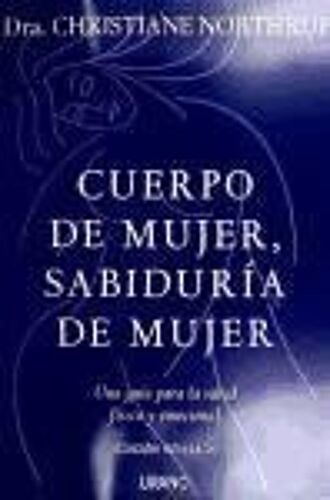 Cuerpo De Mujer, Sabiduria De Mujer: Una Guia Para La Salud Fisica Y Emocional