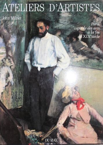 Ateliers D'artistes - Paris, Capitale Des Arts À La Fin Du Xixe Siècle