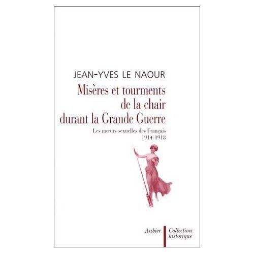 Misères Et Tourments De La Chair Durant La Grande Guerre - Les Moeurs Sexuelles Des Français, 1914-1918