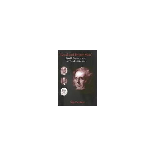 Good And Proper Men: Lord Palmerston And The Bench Of Bishops