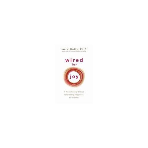 Wired For Joy: A Revolutionary Method For Creating Happiness From Within. Laurel Mellin