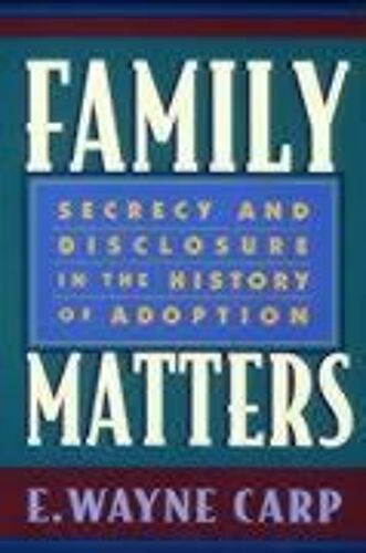 Family Matters: Secrecy And Disclosure In The History Of Adoption