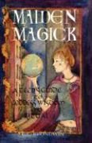 Maiden Magick: A Teen's Guide To Goddess Wisdom And Ritual