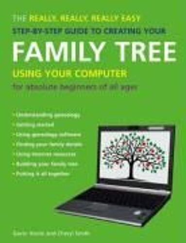 The Really, Really, Really Easy Step-By-Step Guide To Creating Your Family Tree Using Your Computer: For Absolute Beginners Of All Ages