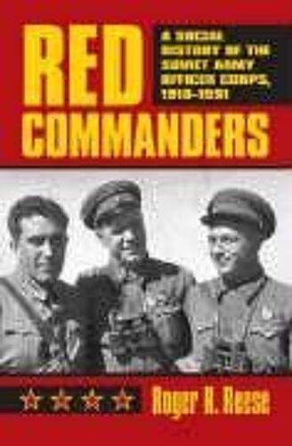 Red Commanders: A Social History Of The Soviet Army Officer Corps, 1918-1991