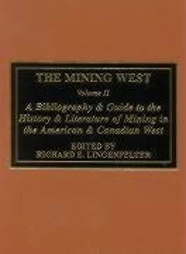 The Mining West: A Bibliography & Guide To The History & Literature Of Mining The American & Canadian West
