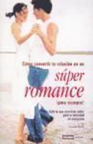 Súper Romance [Sic.] : Todo Lo Que Conviene Saber Para Tu Felicidad En Compañía