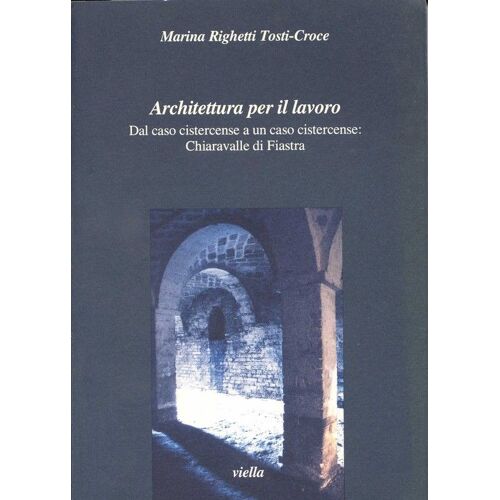 Architectura Per Il Lavoro -  Dal Caso Cistercense A Un Caso Cistercense : Chiarravalle Di Fiasra