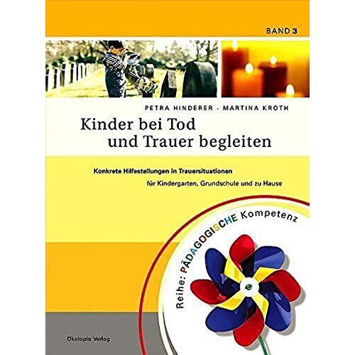 Kinder Bei Tod Und Trauer Begleiten: Konkrete Hilfestellungen In Trauersituationen Für Kindergarten, Grundschule Und Zu Hause