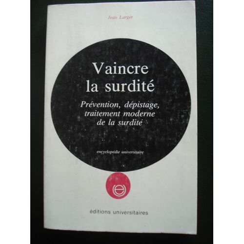 Vaincre La Surdité - Prévention, Dépistage, Traitement Moderne De La Surdité