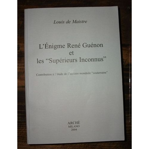 L'énigme René Guénon Et Les Supérieurs Inconnus - Contribution À L'étude De L'histoire Mondiale Souterraine