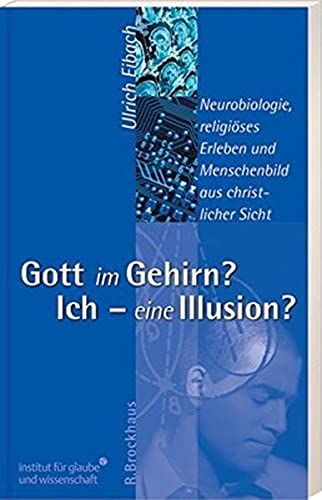 Gott Im Gehirn? Ich - Eine Illusion?: Neurobiologie, Religiöses Erleben Und Menschenbild Aus Christlicher Sicht