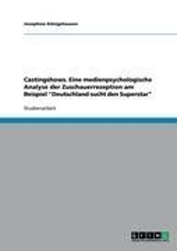Castingshows. Eine Medienpsychologische Analyse Der Zuschauerrezeption Am Beispiel "Deutschland Sucht Den Superstar