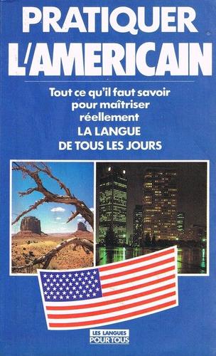 Pratiquer L'americain, Tout Ce Qu'il Faut Savoir Pour Maitriser Reellement La Langue De Tous Les Jours