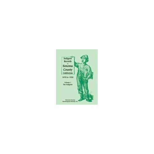 Indigent Records In Sonoma County, California 1878 To 1926, Volume 1