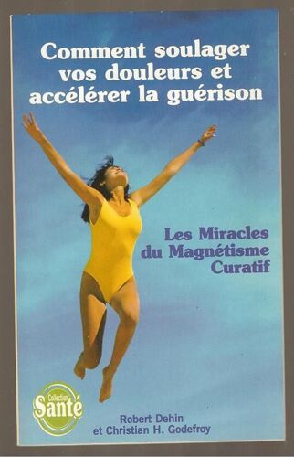 Comment Soulager Vos Douleurs Et Accelerer La Guerison : Les Miracles Du Magnetisme Curatif