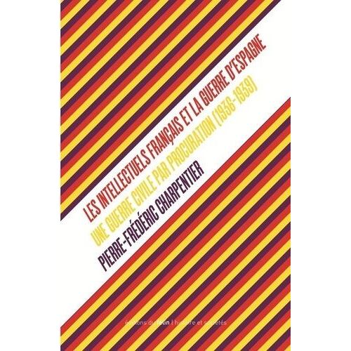 Les Intellectuels Français Et La Guerre D'espagne - Une Guerre Civile Par Procuration (1936-1939)