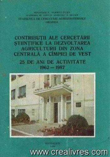 Contibutii Ale Cercetarii Stintifice La Dezvoltarea Agriculturii Din Zona Centrala A Cimpiei De Vest, 25 De Ani De Activitate 1962 -1987