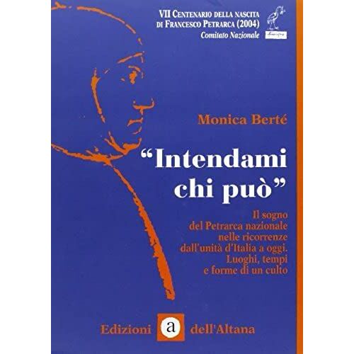Intendami Chi Può: Il Sogno Del Petrarca Nazionale Nelle Ricorrenze Dall'unità D'italia A Oggi : Luoghi, Tempi E Forme Di Culto (Collana " La Veranda ")