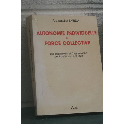 Autonomie Individuelle Et Force Collective - Les Anarchistes Et L'organisation De Proudhon À Nos Jours