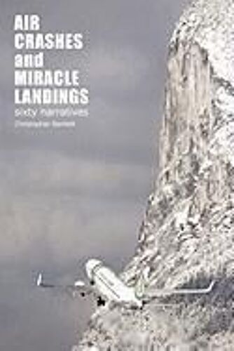 Air Crashes And Miracle Landings: 60 Narratives (How, When ... And Most Importantly Why)