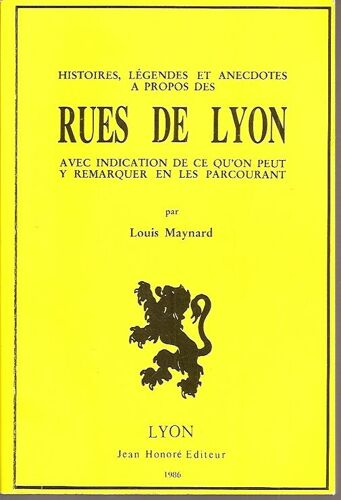 Histoires, Légendes Et Anecdotes À Propos Des Rues De Lyon Avec Indication De Ce Qu'on Peut Y Remarquer En Les Parcourant