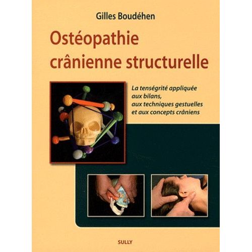 Ostéopathie Crânienne Structurelle - La Tenségrité Appliquée Aux Bilans, Aux Techniques Gestuelles Et Aux Concepts Crâniens