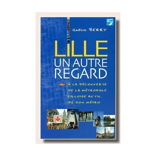 Lille, Un Autre Regard - A La Découverte De La Métropole Lilloise Au Fil De Son Métro