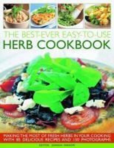 The Best-Ever Easy-To-Use Herb Cookbook: Making The Most Of Fresh Herbs In Your Cooking With 85 Delicious Recipes And 375 Photographs