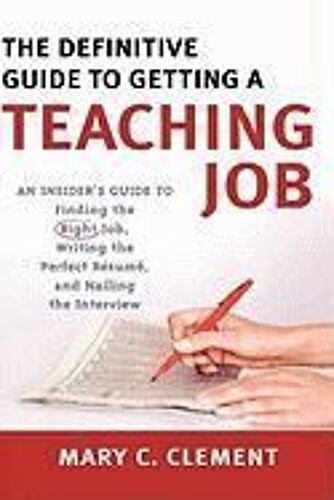 The Definitive Guide To Getting A Teaching Job: An Insider's Guide To Finding The Right Job, Writing The Perfect Resume, And Nailing The Interview