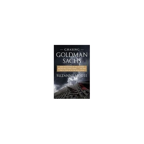 Chasing Goldman Sachs: How The Masters Of The Universe Melted Wall Street Down... And Why They'll Take Us To The Brink Again