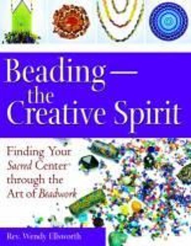 Beading--The Creative Spirit: Finding Your Sacred Center Through The Art Of Beadwork