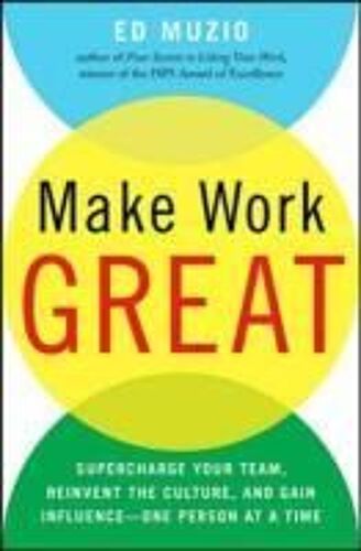 Make Work Great: Super Charge Your Team, Reinvent The Culture, And Gain Influence One Person At A Time