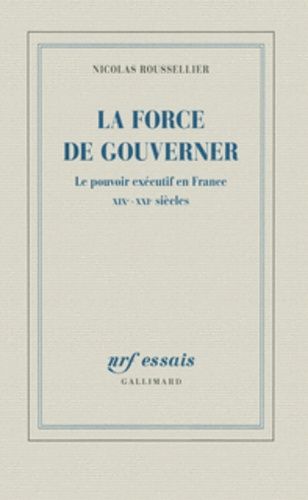 La Force De Gouverner - Le Pouvoir Exécutif En France, Xixe-Xxie Siècles