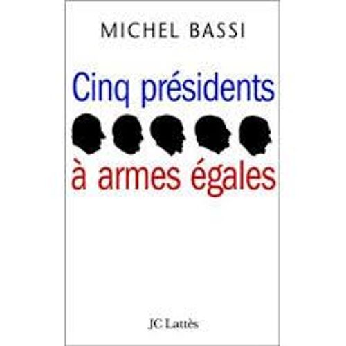 Cinq Présidents À Armes Égales - Michel Bassi - Jc Lattès - 2004