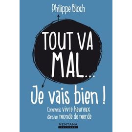 Tout Va Mal - Je Vais Bien ! - Comment Vivre Heureux Dans Un Monde De Merde